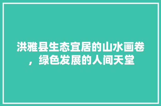 洪雅县生态宜居的山水画卷，绿色发展的人间天堂