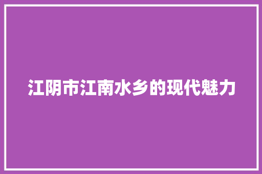 江阴市江南水乡的现代魅力