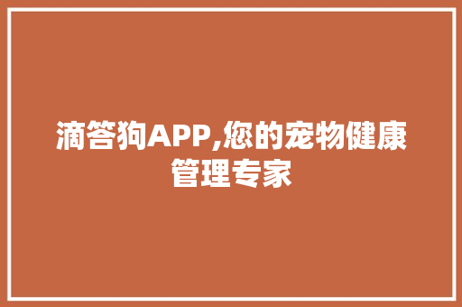 滴答狗APP,您的宠物健康管理专家