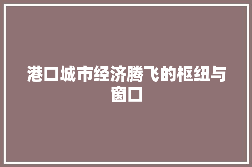 港口城市经济腾飞的枢纽与窗口