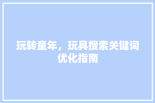 玩转童年，玩具搜索关键词优化指南