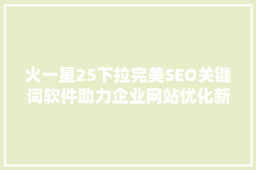 火一星25下拉完美SEO关键词软件助力企业网站优化新篇章