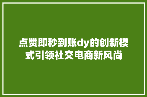 点赞即秒到账dy的创新模式引领社交电商新风尚