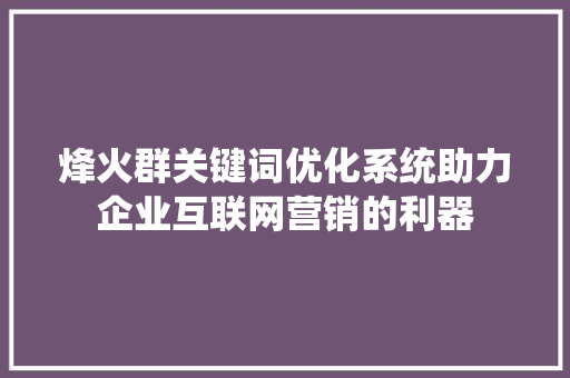 烽火群关键词优化系统助力企业互联网营销的利器