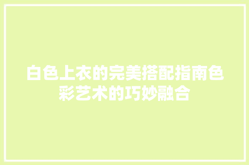 白色上衣的完美搭配指南色彩艺术的巧妙融合