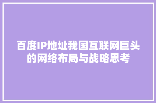 百度IP地址我国互联网巨头的网络布局与战略思考
