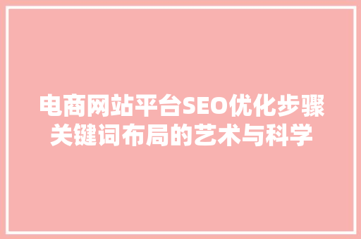 电商网站平台SEO优化步骤关键词布局的艺术与科学