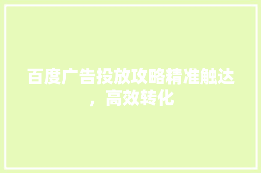 百度广告投放攻略精准触达，高效转化