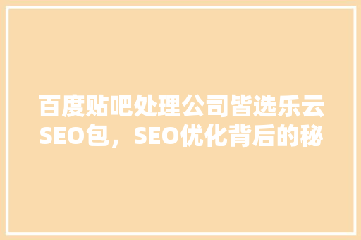 百度贴吧处理公司皆选乐云SEO包，SEO优化背后的秘密