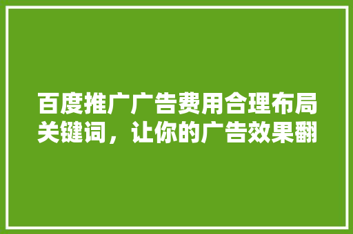 百度推广广告费用合理布局关键词，让你的广告效果翻倍