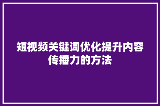 短视频关键词优化提升内容传播力的方法