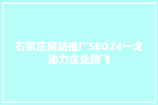 石家庄网站推广SEO24一戈助力企业腾飞