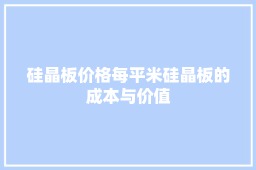 硅晶板价格每平米硅晶板的成本与价值
