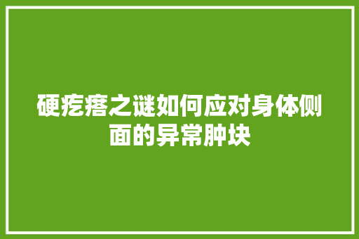 硬疙瘩之谜如何应对身体侧面的异常肿块 智能科技