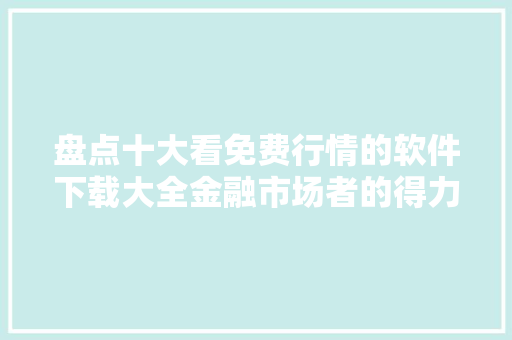 盘点十大看免费行情的软件下载大全金融市场者的得力助手