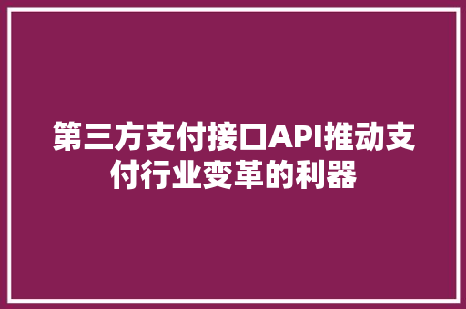 第三方支付接口API推动支付行业变革的利器