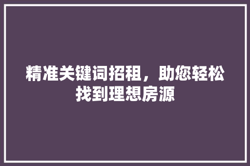精准关键词招租，助您轻松找到理想房源