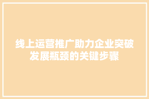 线上运营推广助力企业突破发展瓶颈的关键步骤