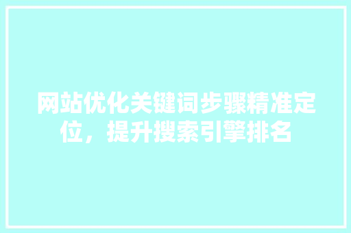 网站优化关键词步骤精准定位，提升搜索引擎排名 AI场景