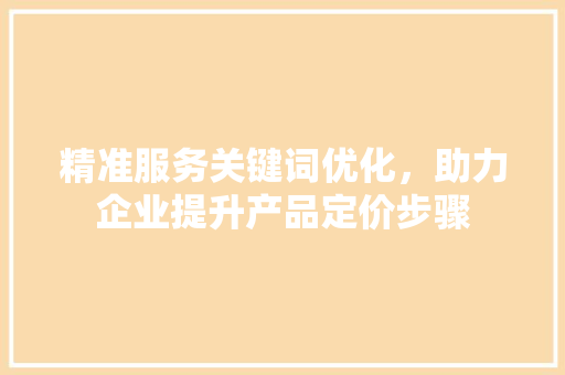 精准服务关键词优化，助力企业提升产品定价步骤