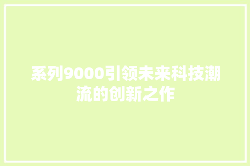 系列9000引领未来科技潮流的创新之作