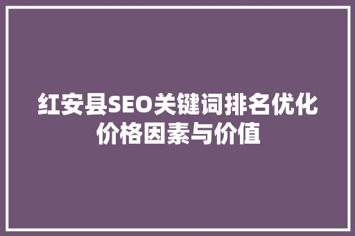 红安县SEO关键词排名优化价格因素与价值