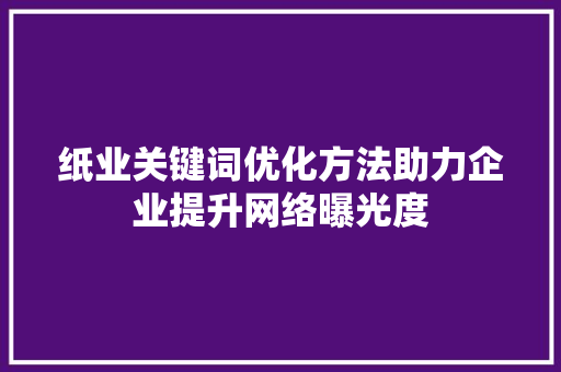 纸业关键词优化方法助力企业提升网络曝光度