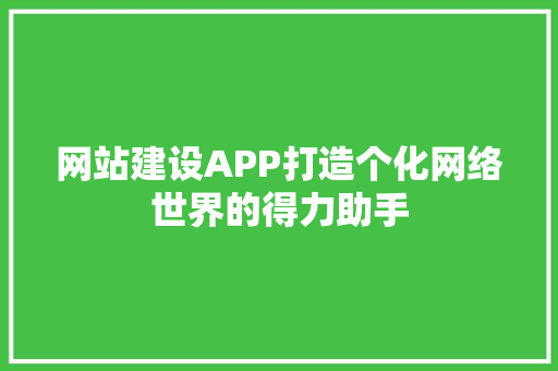 网站建设APP打造个化网络世界的得力助手 智能科技