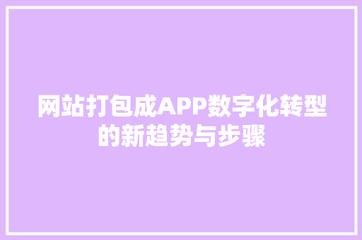 网站打包成APP数字化转型的新趋势与步骤 AI场景