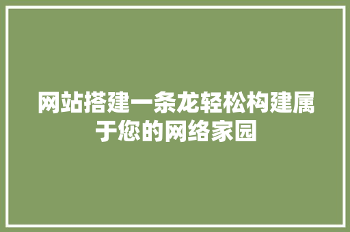 网站搭建一条龙轻松构建属于您的网络家园