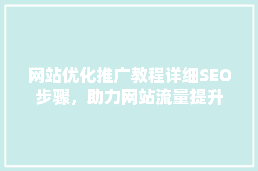 网站优化推广教程详细SEO步骤，助力网站流量提升