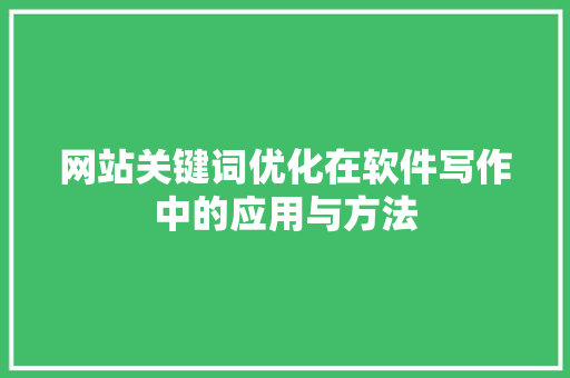 网站关键词优化在软件写作中的应用与方法 智能科技