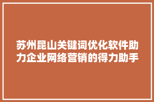 苏州昆山关键词优化软件助力企业网络营销的得力助手