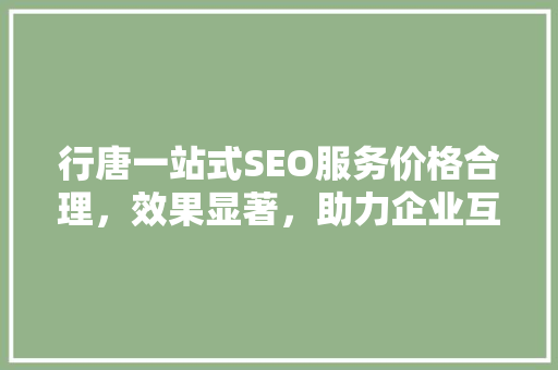 行唐一站式SEO服务价格合理，效果显著，助力企业互联网营销新高度