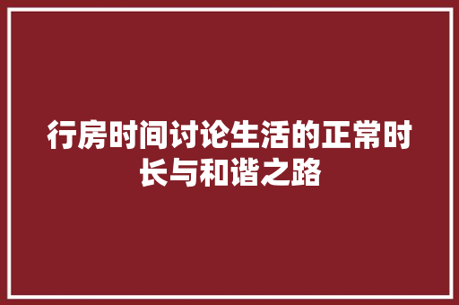 行房时间讨论生活的正常时长与和谐之路