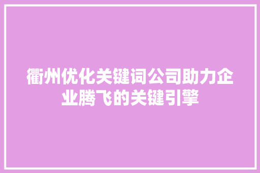 衢州优化关键词公司助力企业腾飞的关键引擎
