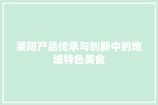 莱阳产品传承与创新中的地域特色美食