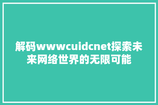 解码wwwcuidcnet探索未来网络世界的无限可能