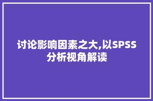 讨论影响因素之大,以SPSS分析视角解读