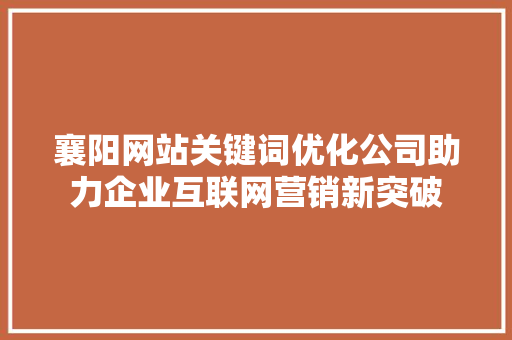 襄阳网站关键词优化公司助力企业互联网营销新突破