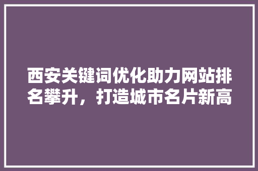 西安关键词优化助力网站排名攀升，打造城市名片新高度