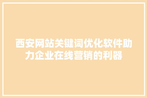 西安网站关键词优化软件助力企业在线营销的利器
