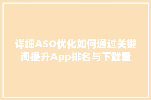 详细ASO优化如何通过关键词提升App排名与下载量