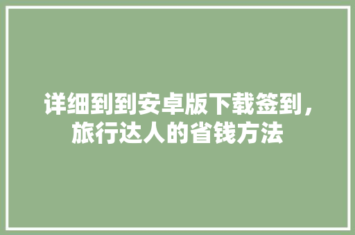 详细到到安卓版下载签到，旅行达人的省钱方法