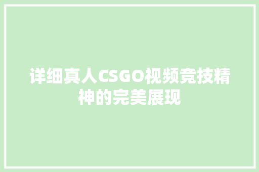 详细真人CSGO视频竞技精神的完美展现