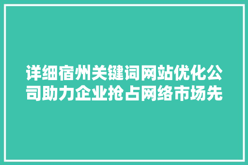 详细宿州关键词网站优化公司助力企业抢占网络市场先机