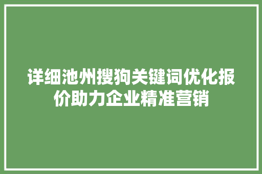 详细池州搜狗关键词优化报价助力企业精准营销