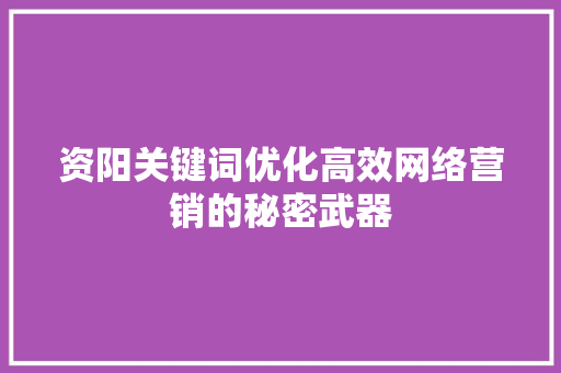 资阳关键词优化高效网络营销的秘密武器