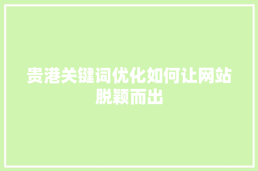 贵港关键词优化如何让网站脱颖而出