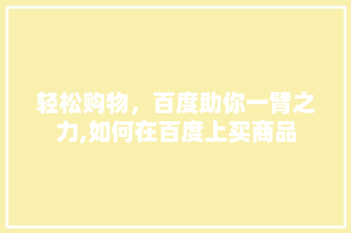 轻松购物，百度助你一臂之力,如何在百度上买商品
